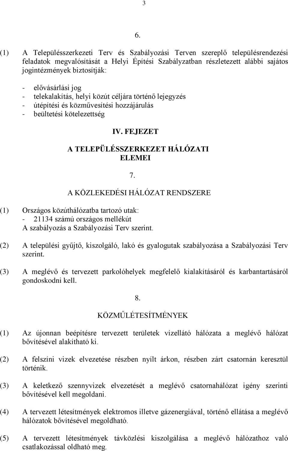 A KÖZLEKEDÉSI HÁLÓZAT RENDSZERE (1) Országos közúthálózatba tartozó utak: - 21134 számú országos mellékút A szabályozás a Szabályozási Terv szerint.