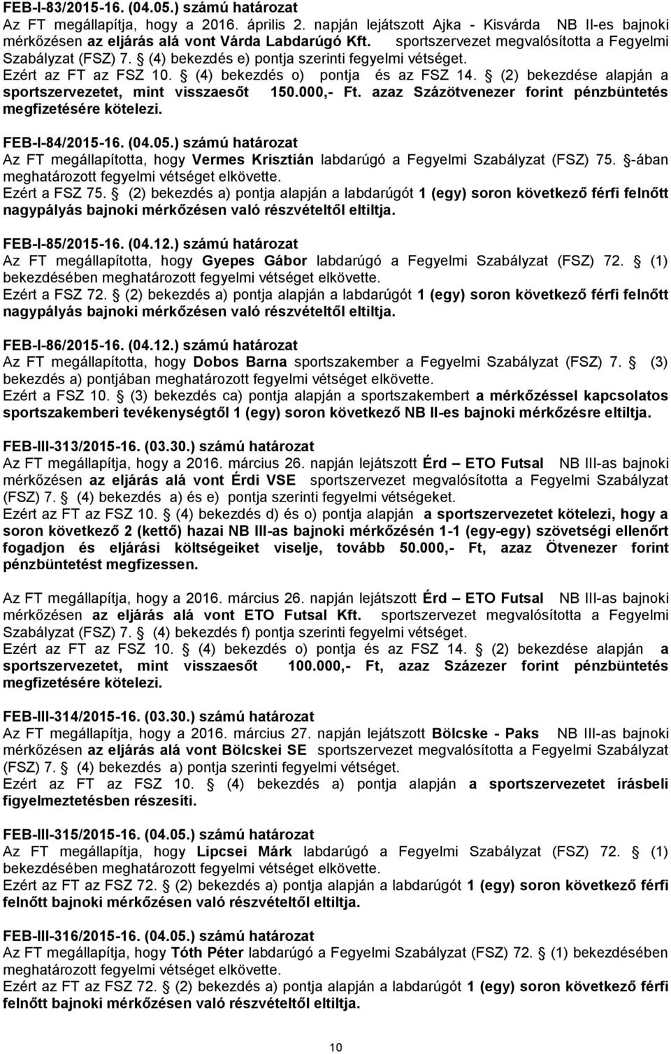 (2) bekezdése alapján a sportszervezetet, mint visszaesőt 150.000,- Ft. azaz Százötvenezer forint pénzbüntetés megfizetésére kötelezi. FEB-I-84/2015-16. (04.05.