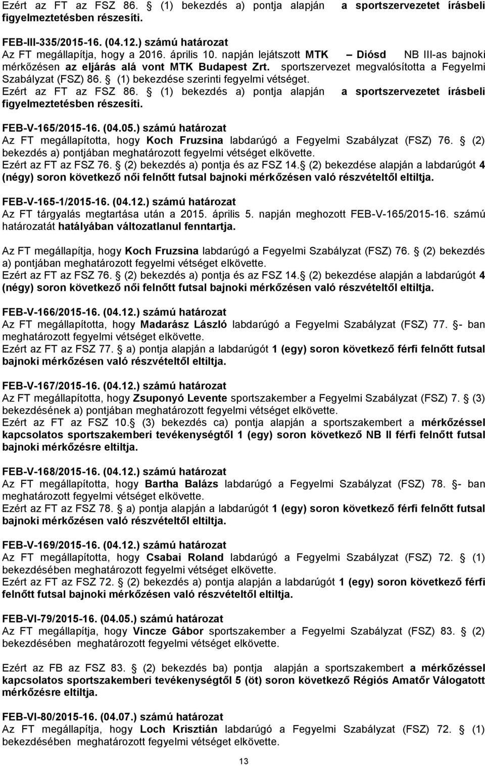 (1) bekezdése szerinti fegyelmi vétséget. Ezért az FT az FSZ 86. (1) bekezdés a) pontja alapján a sportszervezetet írásbeli figyelmeztetésben részesíti. FEB-V-165/2015-16. (04.05.