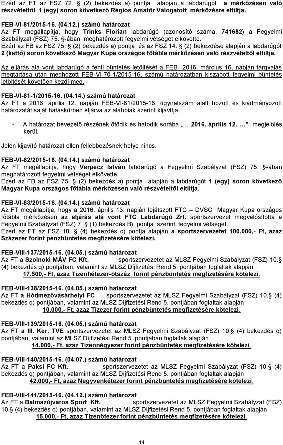 (2) bekezdése alapján a labdarúgót 2 (kettő) soron következő Magyar Kupa országos főtábla mérkőzésen való részvételtől eltiltja. Az eljárás alá vont labdarúgó a fenti büntetés letöltését a FEB 2016.