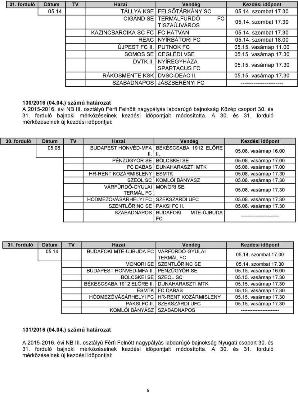 04.) számú határozat A 2015-2016. évi NB III. osztályú Férfi Felnőtt nagypályás labdarúgó bajnokság Közép csoport 30. és 31. forduló bajnoki mérkőzéseinek kezdési időpontjait módosította. A 30. és 31. forduló mérkőzéseinek új kezdési időpontjai: 30.
