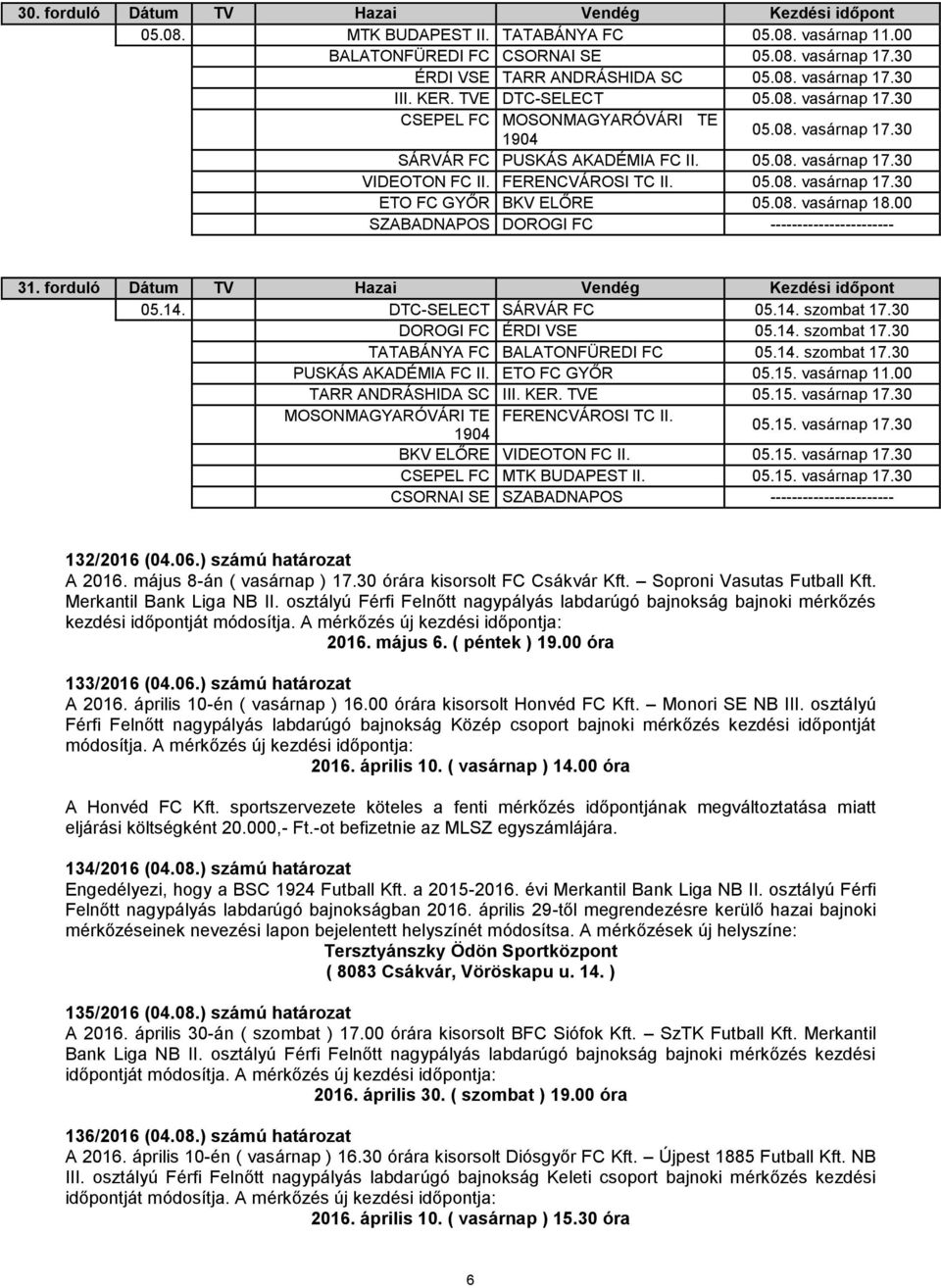 08. vasárnap 18.00 SZABADNAPOS DOROGI FC ----------------------- 31. forduló Dátum TV Hazai Vendég Kezdési időpont 05.14. DTC-SELECT SÁRVÁR FC 05.14. szombat 17.30 DOROGI FC ÉRDI VSE 05.14. szombat 17.30 TATABÁNYA FC BALATONFÜREDI FC 05.