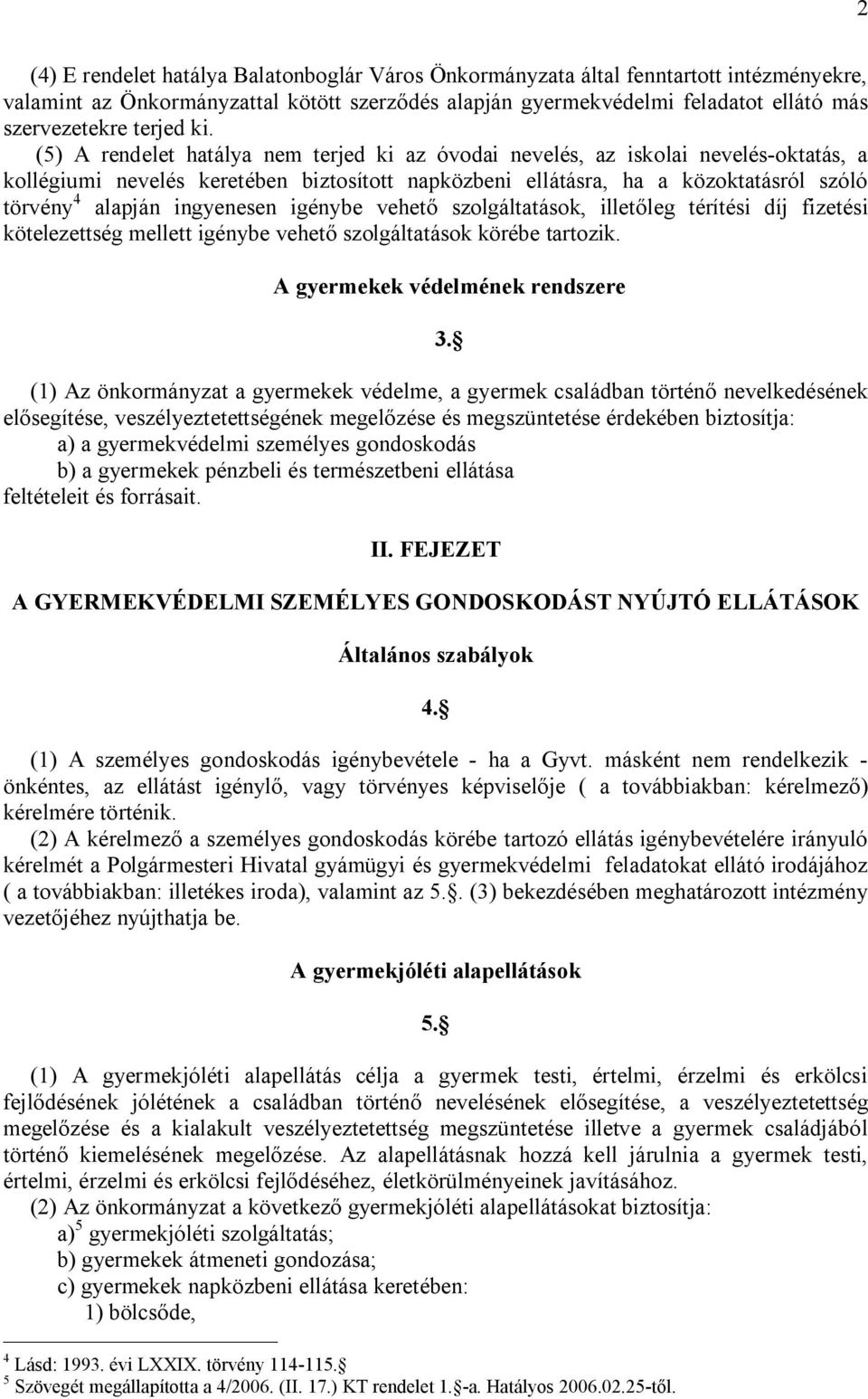 (5) A rendelet hatálya nem terjed ki az óvodai nevelés, az iskolai nevelés-oktatás, a kollégiumi nevelés keretében biztosított napközbeni ellátásra, ha a közoktatásról szóló törvény 4 alapján