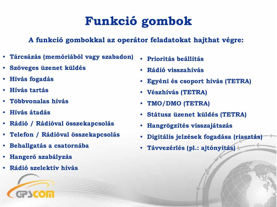 csatornába Hangerő szabályzás Rádió szelektív hívás Prioritás beállítás Rádió visszahívás Egyéni és csoport hívás (TETRA) Vészhívás