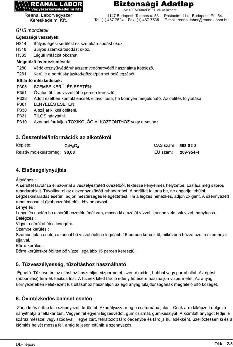 Elháritó intézkedések: P305 SZEMBE KERÜLÉS ESETÉN: P351 Óvatos öblítés vízzel több percen keresztül. P338 Adott esetben kontaktlencsék eltávolítása, ha könnyen megoldható. Az öblítés folytatása.