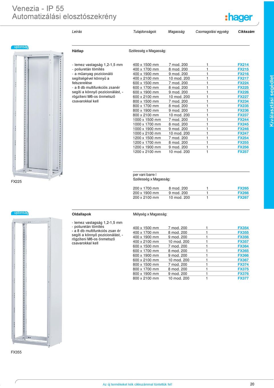 00 FX5 400 x 900 mm 9 mod. 00 FX6 400 x 00 mm 0 mod. 00 FX7 600 x 500 mm 7 mod. 00 FX4 600 x 700 mm 8 mod. 00 FX5 600 x 900 mm 9 mod. 00 FX6 600 x 00 mm 0 mod. 00 FX7 800 x 500 mm 7 mod.