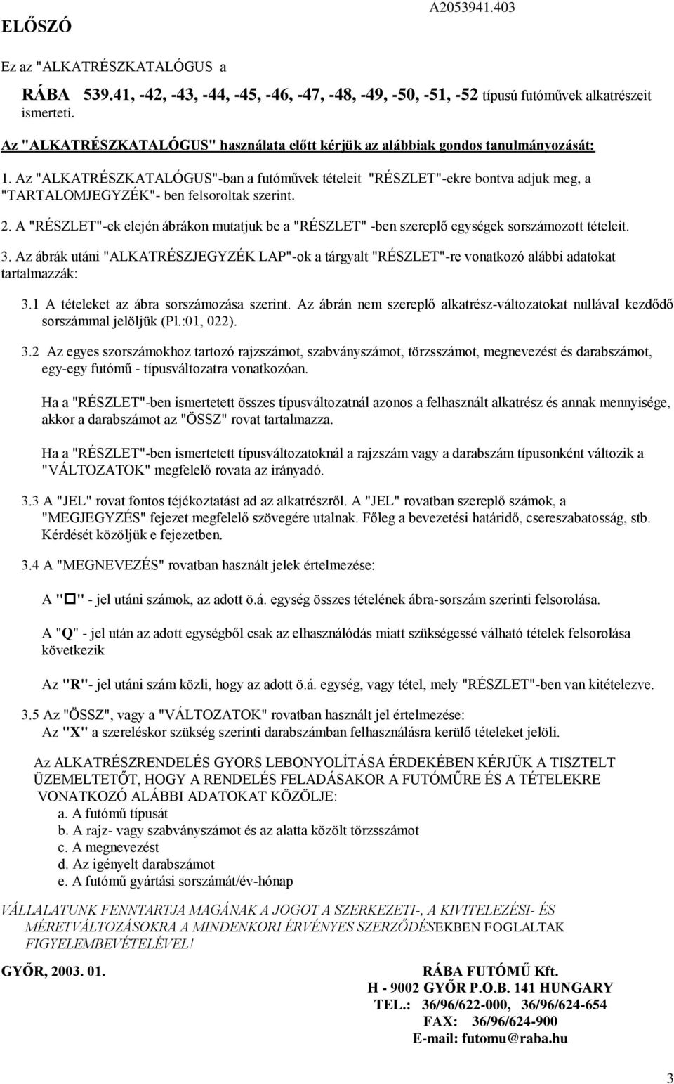 Az "ALKATRÉSZKATALÓGUS"-ban a futóművek tételeit "RÉSZLET"-ekre bontva adjuk meg, a "TARTALOMJEGYZÉK"- ben felsoroltak szerint.