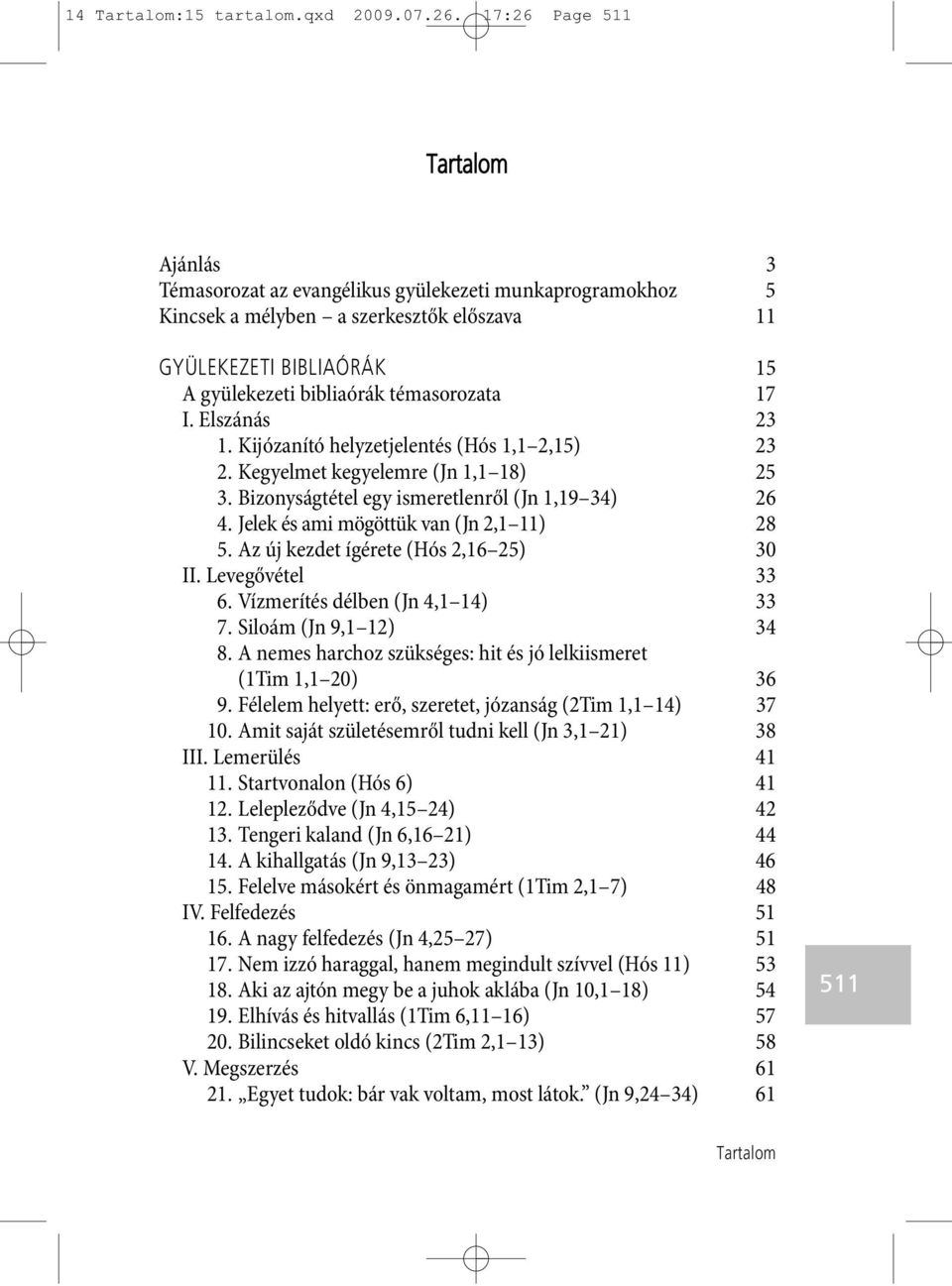 Elszánás 23 1. Kijózanító helyzetjelentés (Hós 1,1 2,15) 23 2. Kegyelmet kegyelemre (Jn 1,1 18) 25 3. Bizonyságtétel egy ismeretlenről (Jn 1,19 34) 26 4. Jelek és ami mögöttük van (Jn 2,1 11) 28 5.