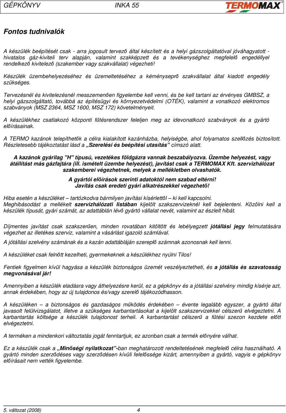 Készülék üzembehelyezéséhez és üzemeltetéséhez a kéményseprő szakvállalat által kiadott engedély szükséges.