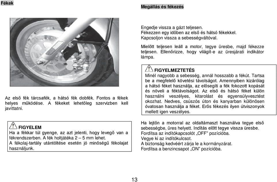 Fontos a fékek helyes működése. A fékeket lehetőleg szervizben kell javíttatni. FIGYELEM Ha a fékkar túl gyenge, az azt jelenti, hogy levegő van a fékrendszerben. A fék holtjátéka 2 5 mm lehet.