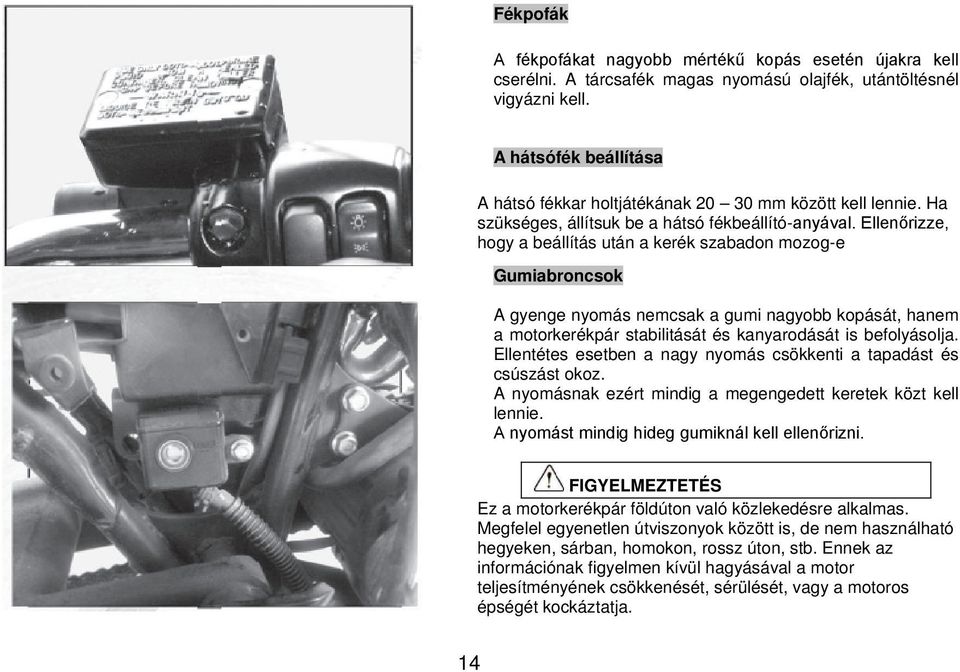 Ellenőrizze, hogy a beállítás után a kerék szabadon mozog-e Gumiabroncsok A gyenge nyomás nemcsak a gumi nagyobb kopását, hanem a motorkerékpár stabilitását és kanyarodását is befolyásolja.