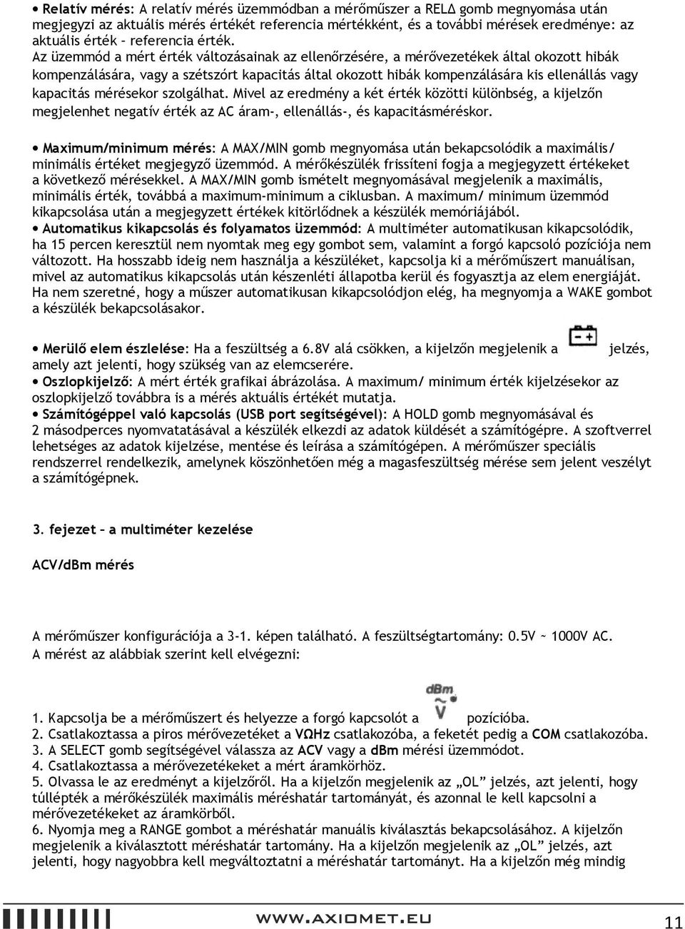 Az üzemmód a mért érték változásainak az ellenőrzésére, a mérővezetékek által okozott hibák kompenzálására, vagy a szétszórt kapacitás által okozott hibák kompenzálására kis ellenállás vagy kapacitás