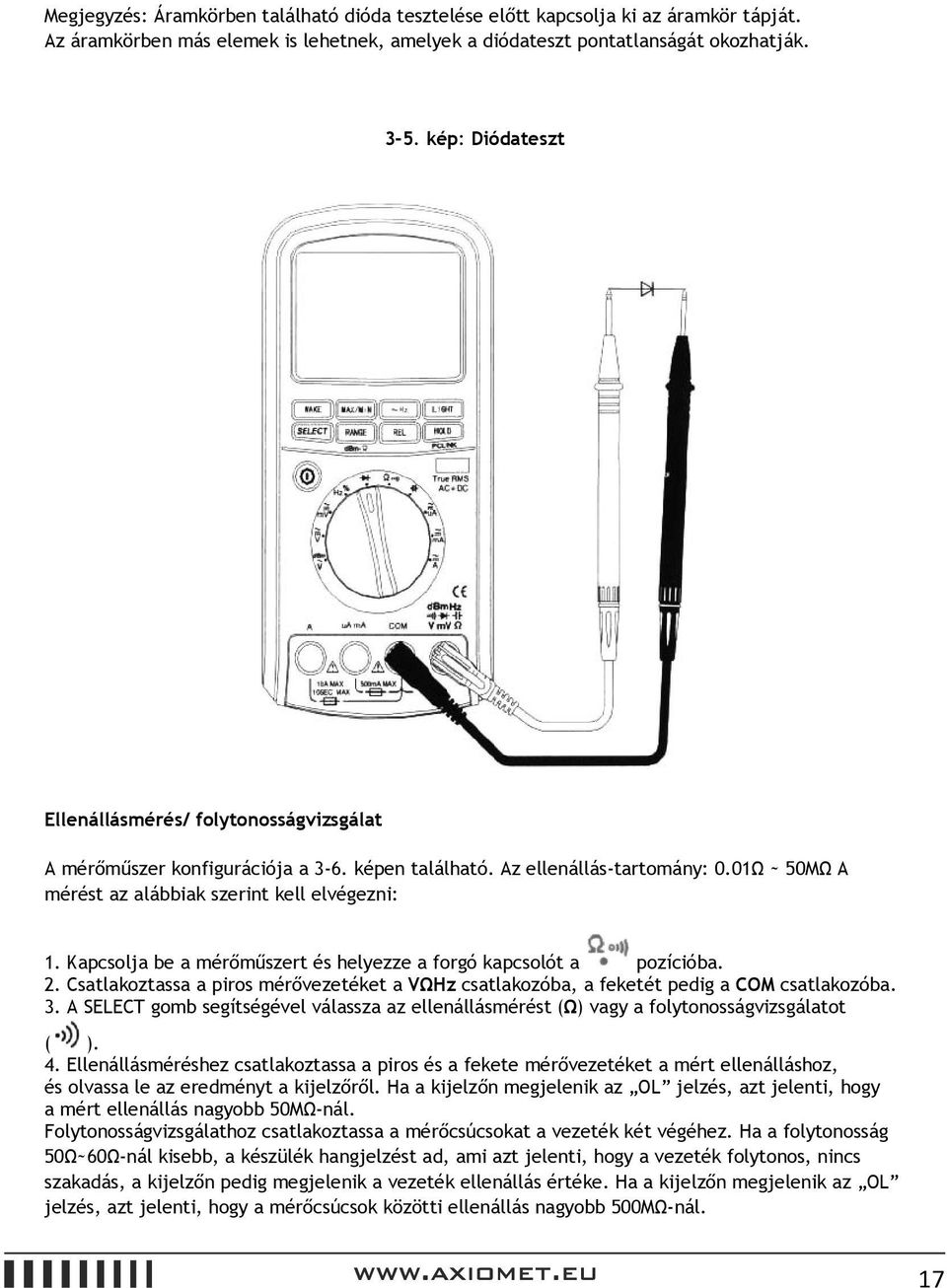 Kapcsolja be a mérőműszert és helyezze a forgó kapcsolót a pozícióba. 2. Csatlakoztassa a piros mérővezetéket a VΩHz csatlakozóba, a feketét pedig a COM csatlakozóba. 3.