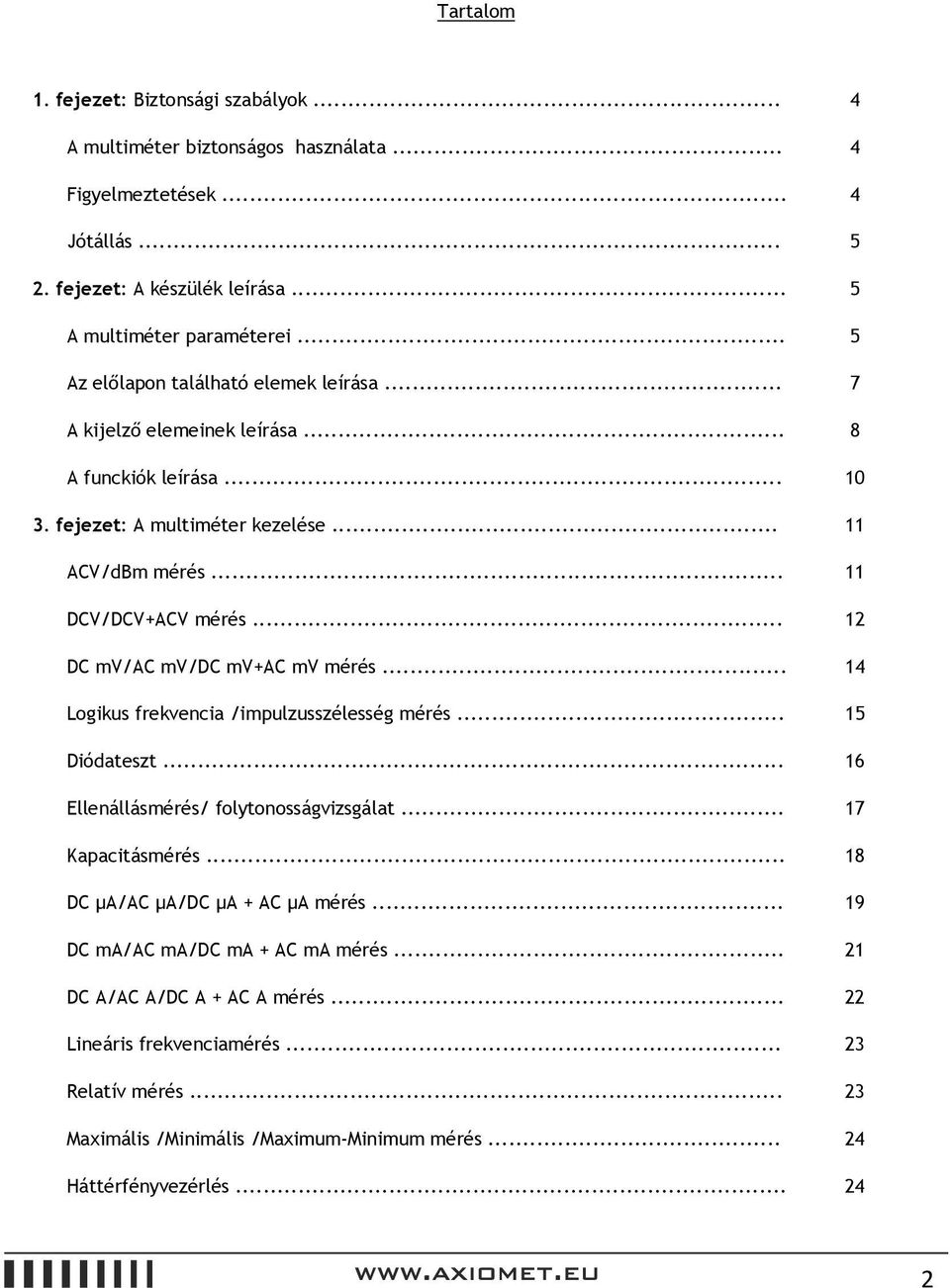 .. 12 DC mv/ac mv/dc mv+ac mv mérés... 14 Logikus frekvencia /impulzusszélesség mérés... 15 Diódateszt... 16 Ellenállásmérés/ folytonosságvizsgálat... 17 Kapacitásmérés.