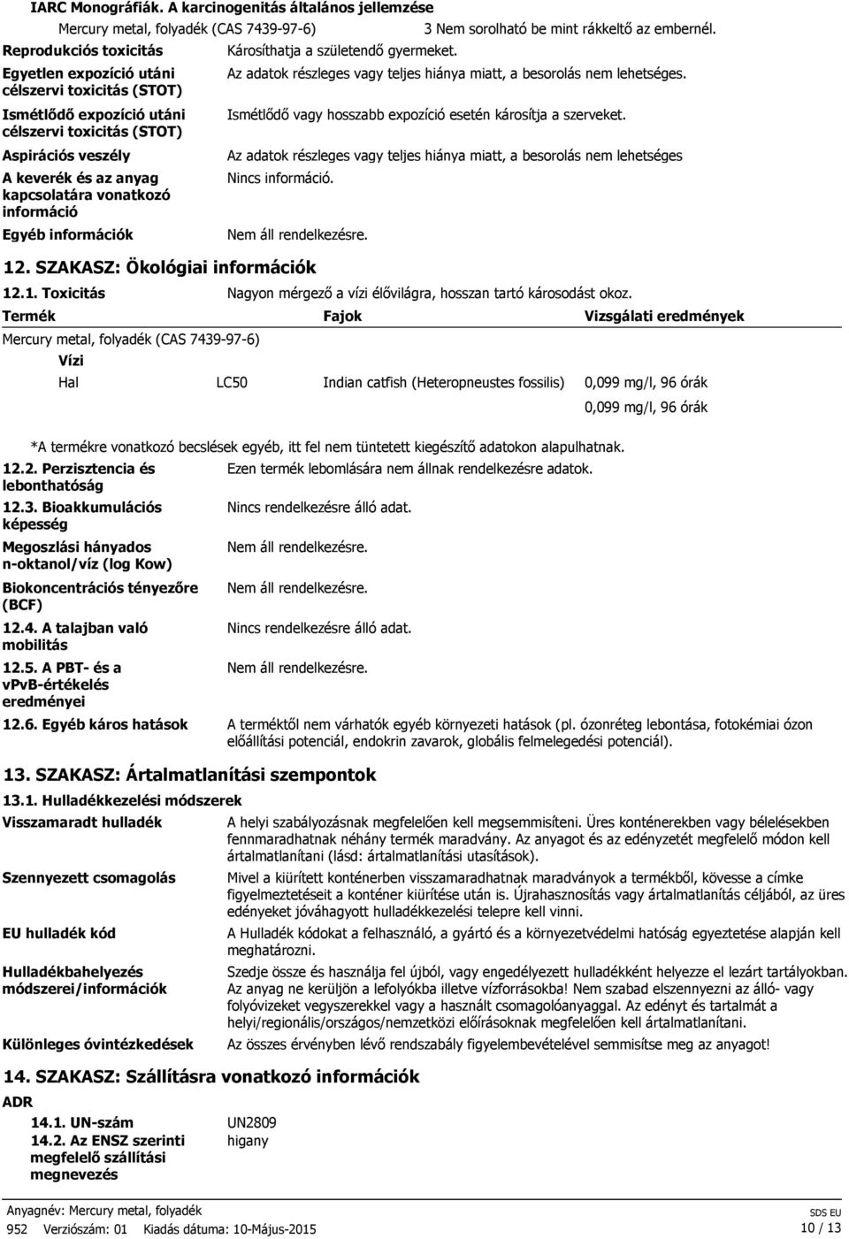 az anyag kapcsolatára vonatkozó információ Egyéb információk Károsíthatja a születendő gyermeket. 3 Nem sorolható be mint rákkeltő az embernél.