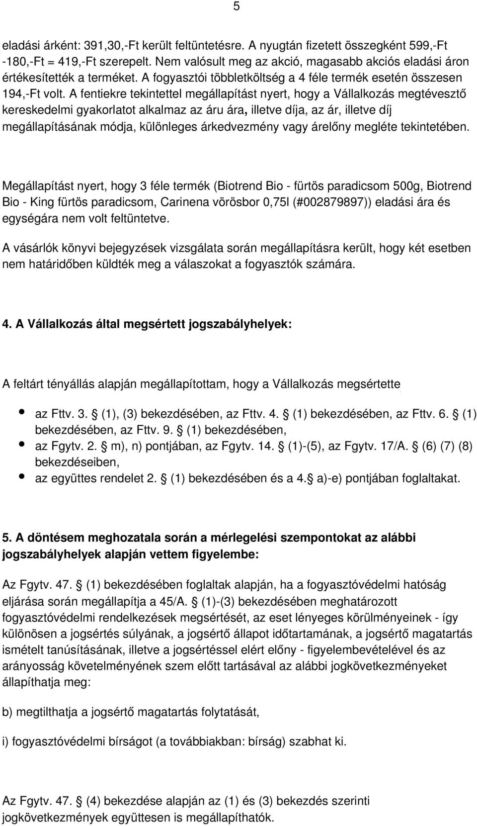 A fentiekre tekintettel megállapítást nyert, hogy a Vállalkozás megtévesztő kereskedelmi gyakorlatot alkalmaz az áru ára, illetve díja, az ár, illetve díj megállapításának módja, különleges