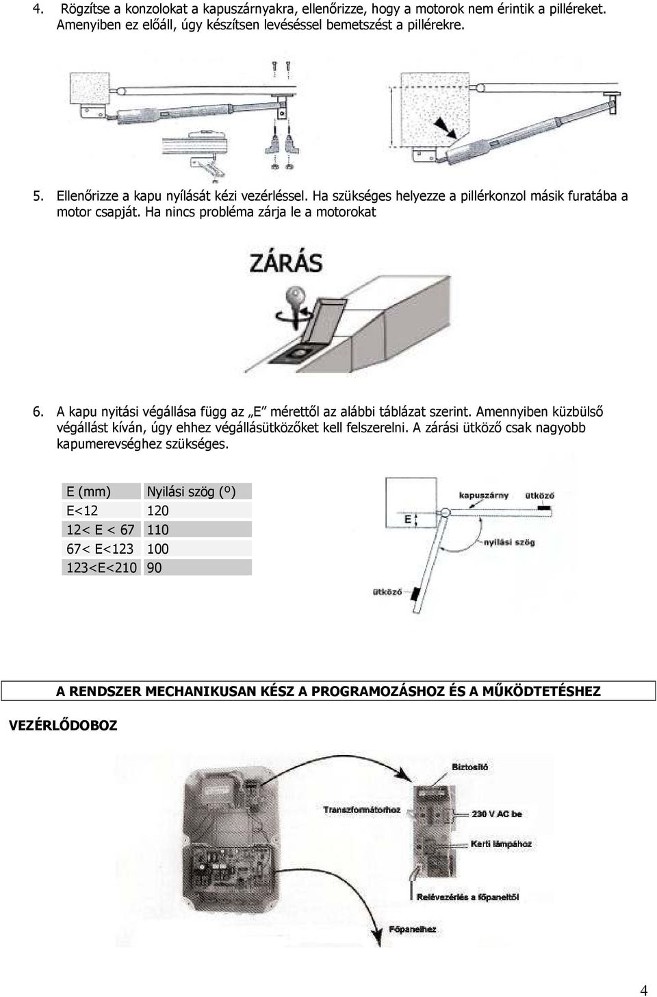 A kapu nyitási véállása fü az E mérettıl az alábbi táblázat szerint. Amennyiben küzbülsı véállást kíván, úy ehhez véállásütközıket kell felszerelni.