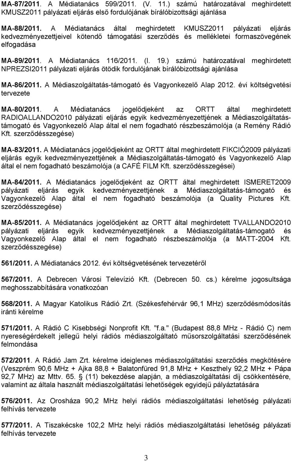 ) számú határozatával meghirdetett NPREZSI2011 pályázati eljárás ötödik fordulójának bírálóbizottsági ajánlása MA-86/2011. A Médiaszolgáltatás-támogató és Vagyonkezelő Alap 2012.