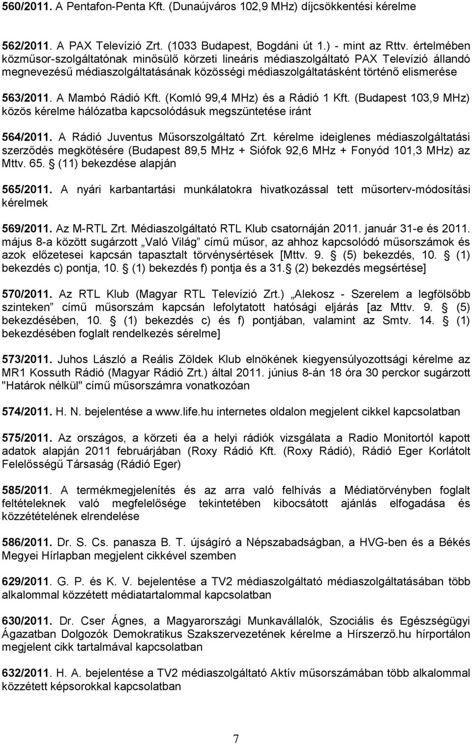 A Mambó Rádió Kft. (Komló 99,4 MHz) és a Rádió 1 Kft. (Budapest 103,9 MHz) közös kérelme hálózatba kapcsolódásuk megszüntetése iránt 564/2011. A Rádió Juventus Műsorszolgáltató Zrt.