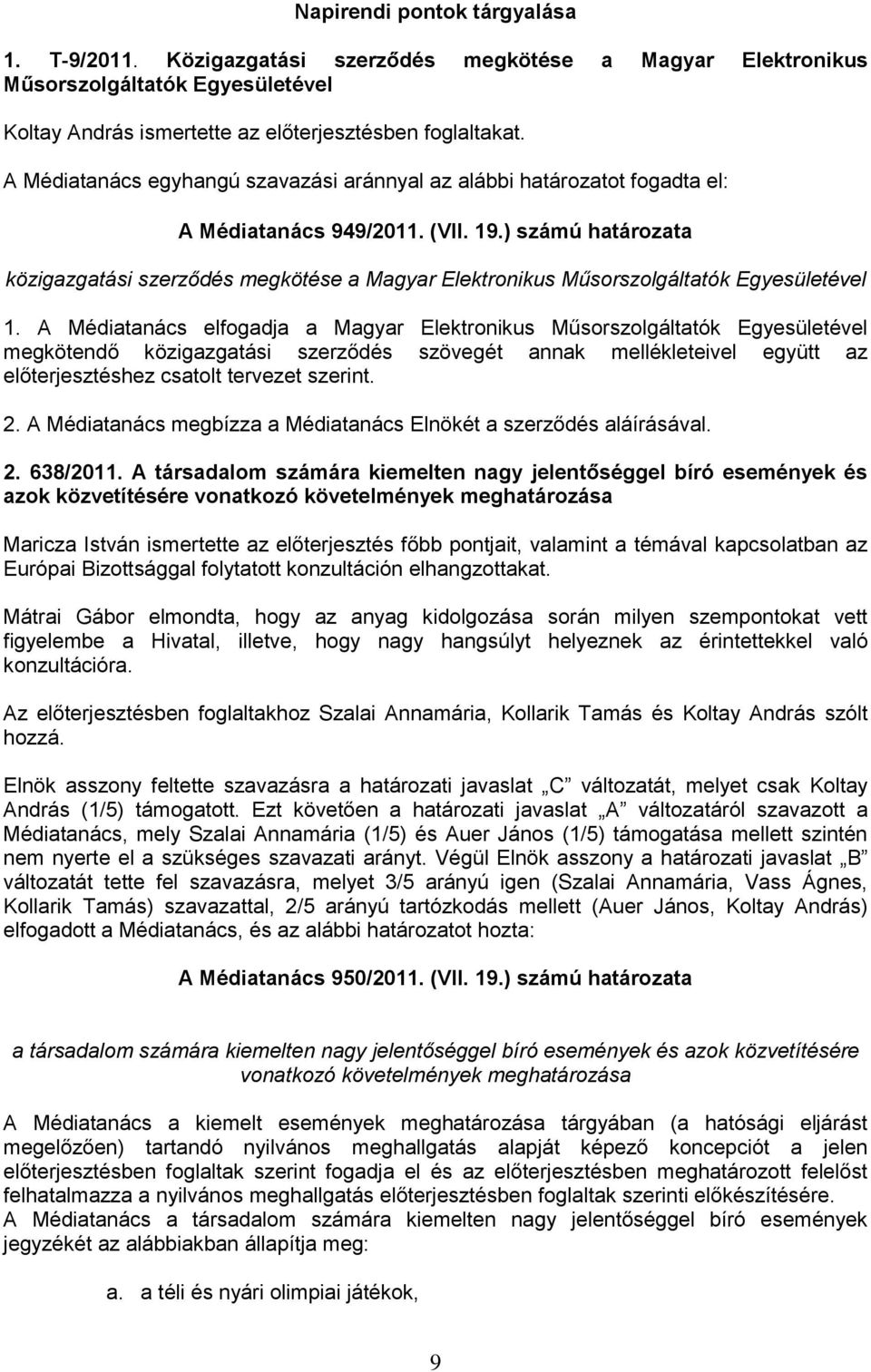 A Médiatanács elfogadja a Magyar Elektronikus Műsorszolgáltatók Egyesületével megkötendő közigazgatási szerződés szövegét annak mellékleteivel együtt az előterjesztéshez csatolt tervezet szerint. 2.