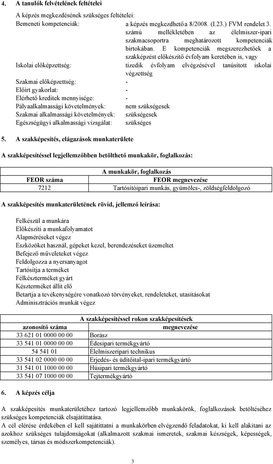 E kompetenciák megszerezhetőek a szakképzést előkészítő évfolyam keretében is, vagy Iskolai előképzettség: tizedik évfolyam elvégzésével tanúsított iskolai végzettség Szakmai előképzettség: Előírt