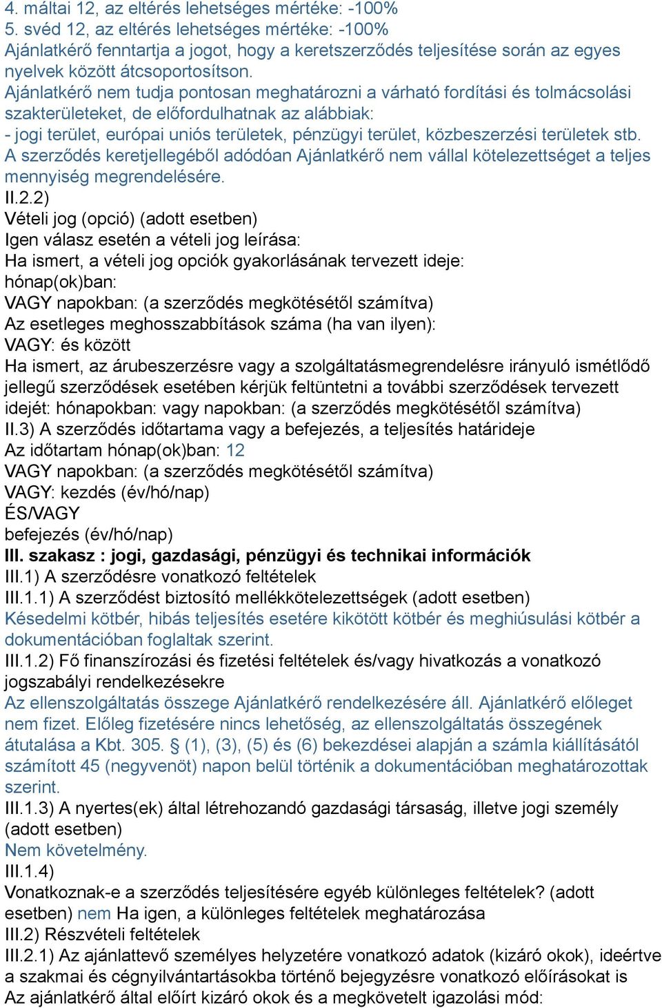 Ajánlatkérő nem tudja pontosan meghatározni a várható fordítási és tolmácsolási szakterületeket, de előfordulhatnak az alábbiak: - jogi terület, európai uniós területek, pénzügyi terület,