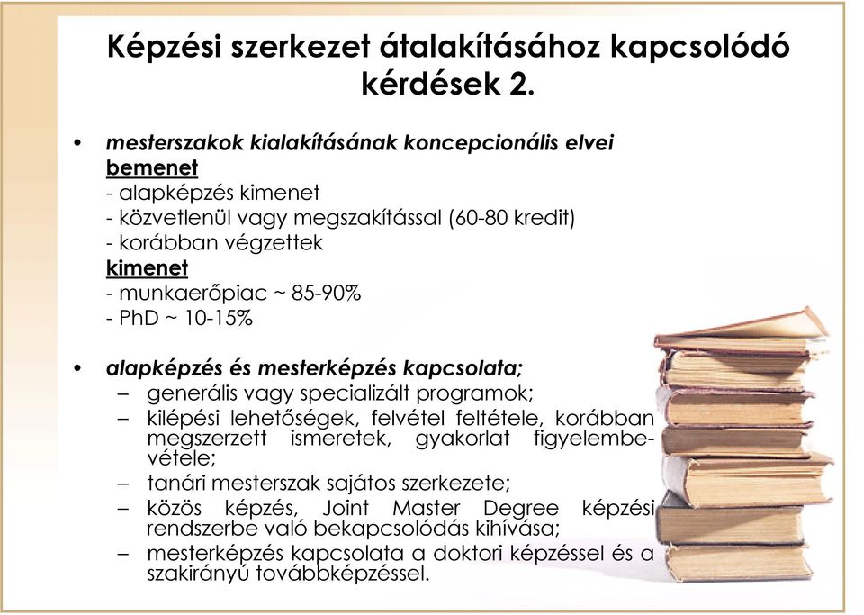 -munkaerőpiac ~ 85-90% - PhD ~ 10-15% alapképzés és mesterképzés kapcsolata; generális vagy specializált programok; kilépési lehetőségek, felvétel