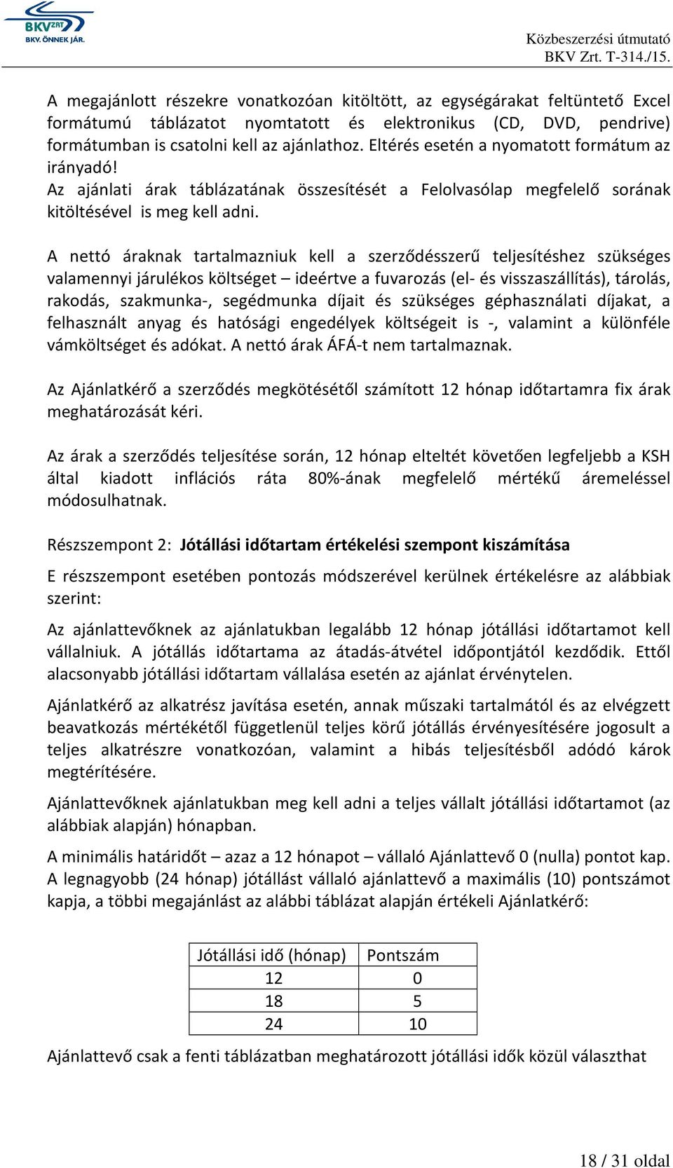 A nettó áraknak tartalmazniuk kell a szerződésszerű teljesítéshez szükséges valamennyi járulékos költséget ideértve a fuvarozás (el- és visszaszállítás), tárolás, rakodás, szakmunka-, segédmunka
