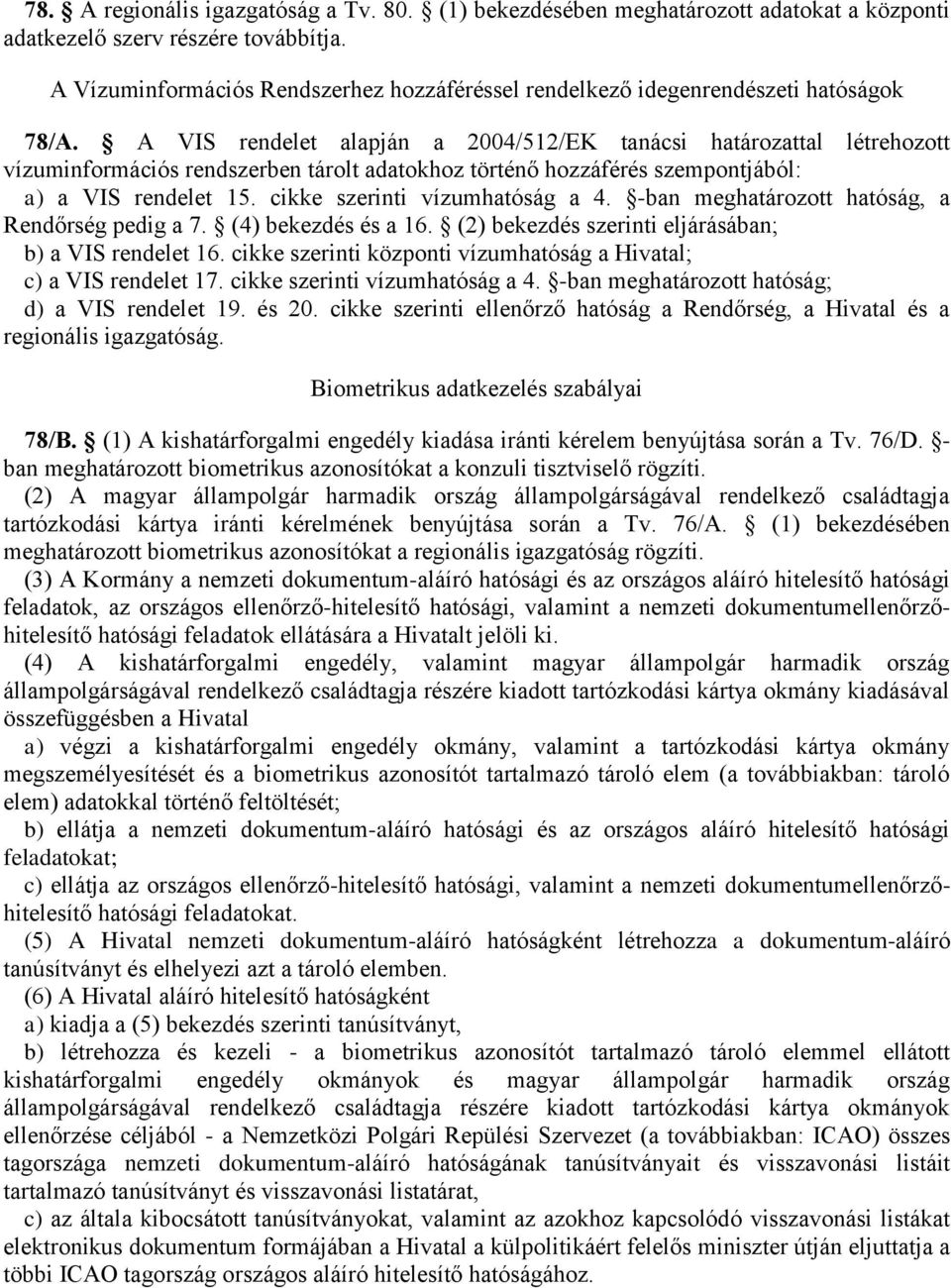 A VIS rendelet alapján a 2004/512/EK tanácsi határozattal létrehozott vízuminformációs rendszerben tárolt adatokhoz történő hozzáférés szempontjából: a) a VIS rendelet 15.