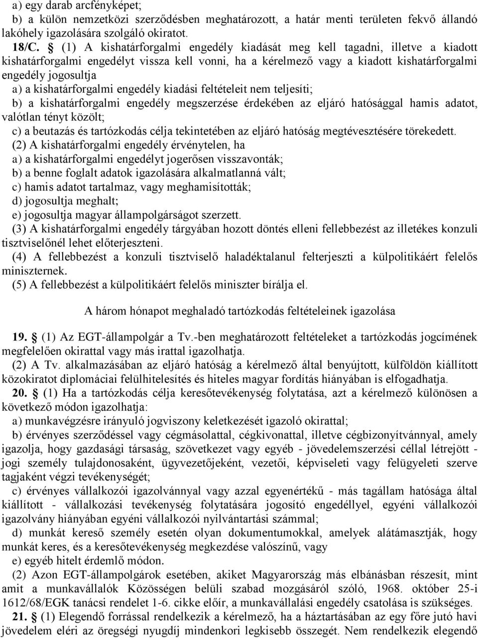 kishatárforgalmi engedély kiadási feltételeit nem teljesíti; b) a kishatárforgalmi engedély megszerzése érdekében az eljáró hatósággal hamis adatot, valótlan tényt közölt; c) a beutazás és