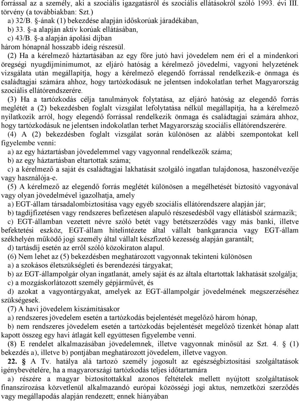 (2) Ha a kérelmező háztartásában az egy főre jutó havi jövedelem nem éri el a mindenkori öregségi nyugdíjminimumot, az eljáró hatóság a kérelmező jövedelmi, vagyoni helyzetének vizsgálata után