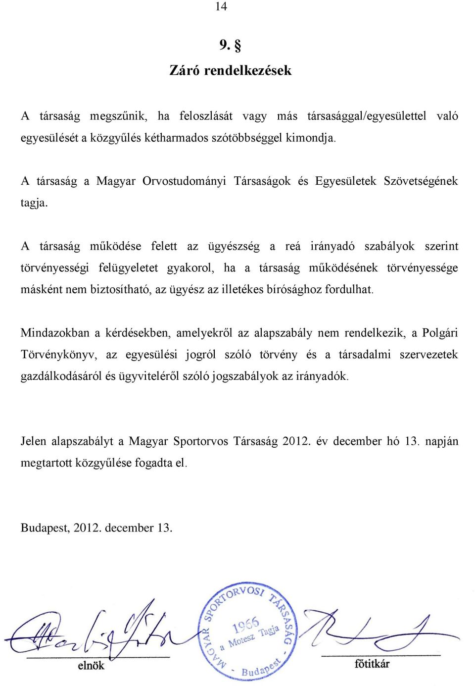 A társaság működése felett az ügyészség a reá irányadó szabályok szerint törvényességi felügyeletet gyakorol, ha a társaság működésének törvényessége másként nem biztosítható, az ügyész az illetékes