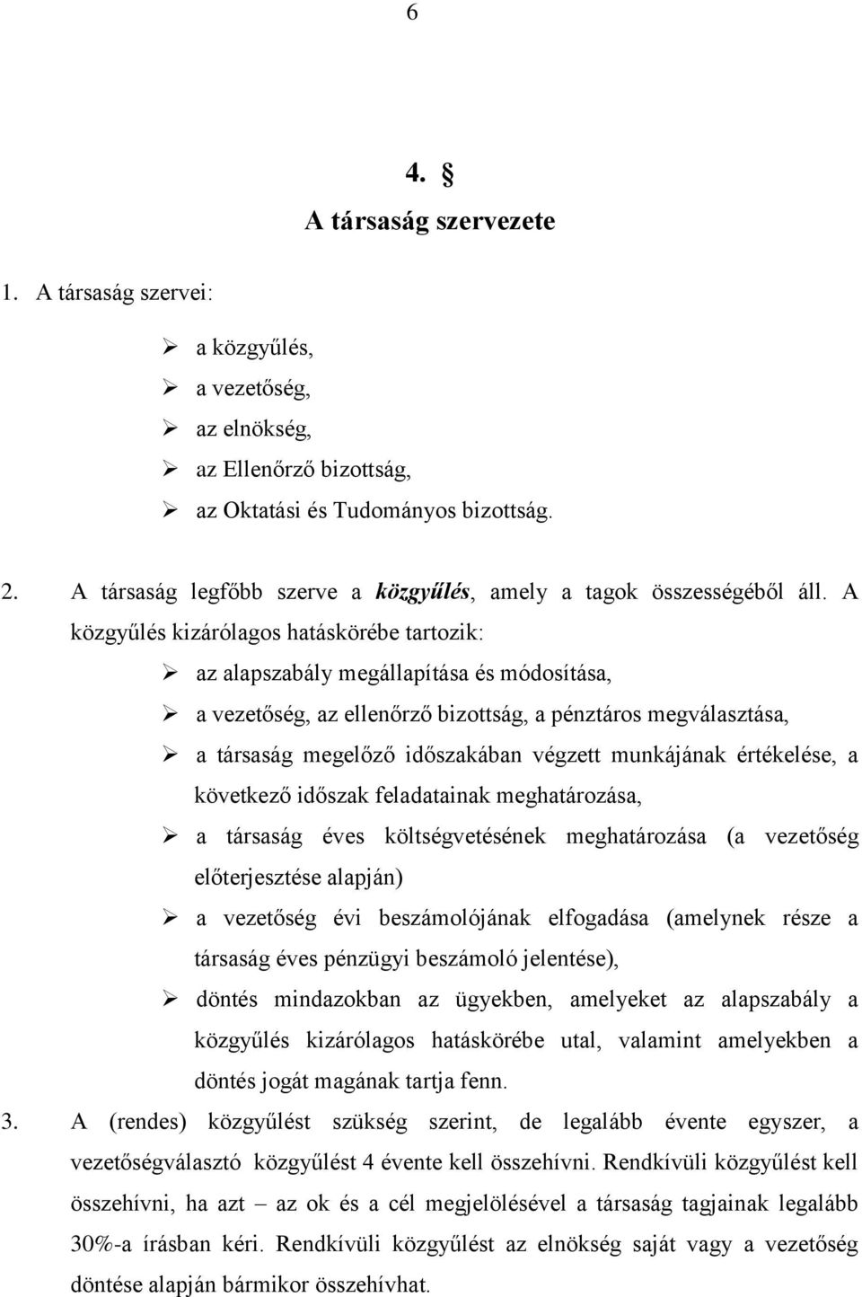 A közgyűlés kizárólagos hatáskörébe tartozik: az alapszabály megállapítása és módosítása, a vezetőség, az ellenőrző bizottság, a pénztáros megválasztása, a társaság megelőző időszakában végzett