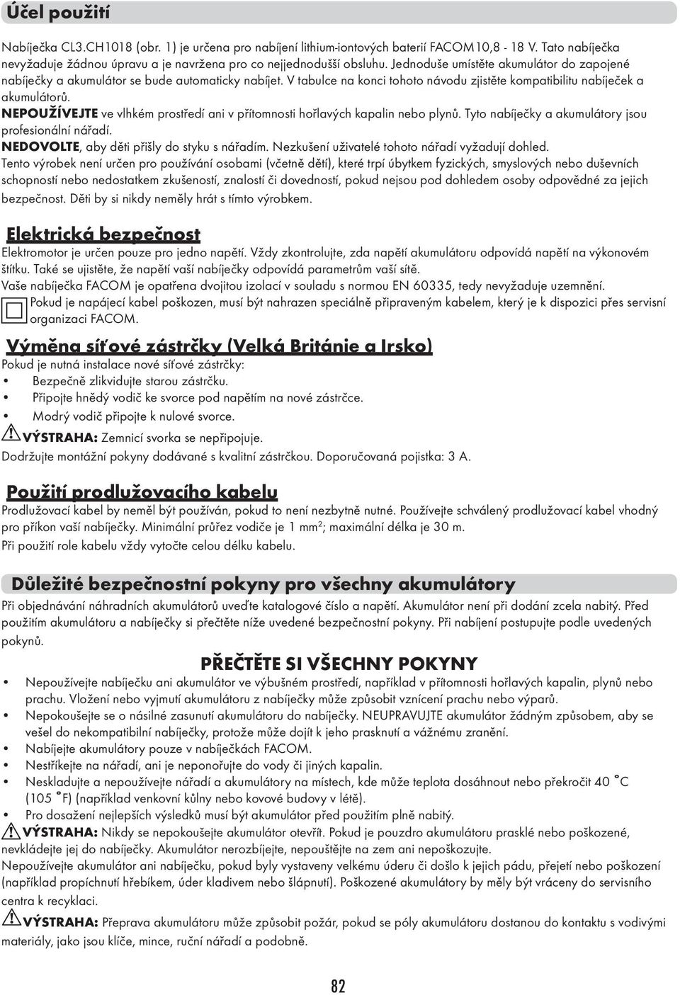 NEPOUŽÍVEJTE ve vlhkém prostředí ani v přítomnosti hořlavých kapalin nebo plynů. Tyto nabíječky a akumulátory jsou profesionální nářadí. NEDOVOLTE, aby děti přišly do styku s nářadím.