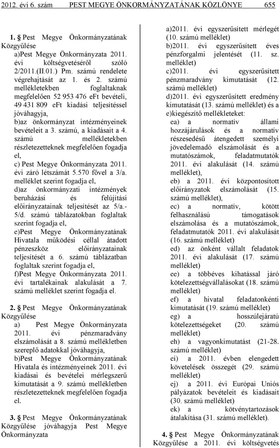 számú mellékletekben foglaltaknak megfelelően 52 953 476 eft bevételi, 49 431 809 eft kiadási teljesítéssel jóváhagyja, b)az önkormányzat intézményeinek bevételeit a 3. számú, a kiadásait a 4.