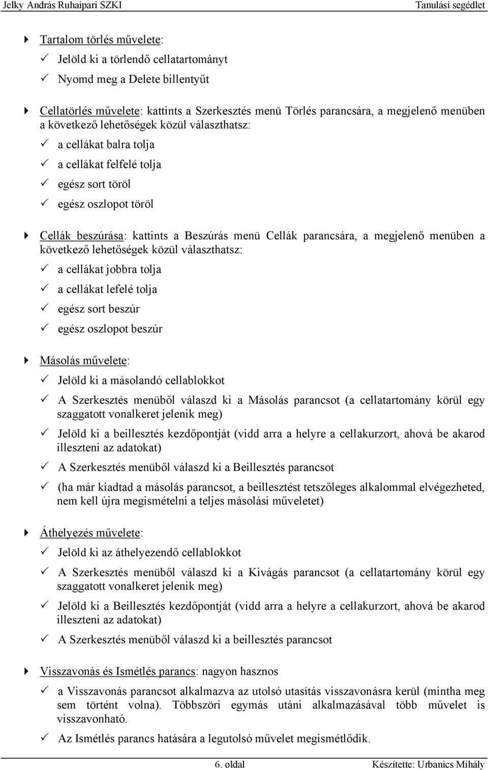 a következő lehetőségek közül választhatsz: a cellákat jobbra tolja a cellákat lefelé tolja egész sort beszúr egész oszlopot beszúr Másolás művelete: Jelöld ki a másolandó cellablokkot A Szerkesztés