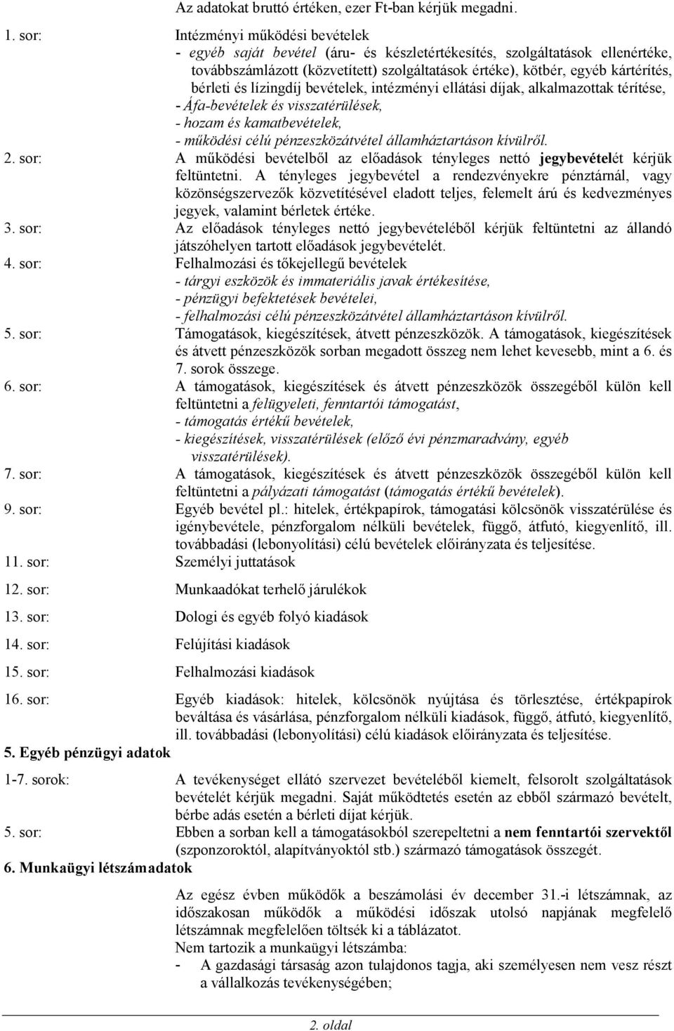 bérleti és lízingdíj bevételek, intézményi ellátási díjak, alkalmazottak térítése, - Áfa-bevételek és visszatérülések, - hozam és kamatbevételek, - működési célú pénzeszközátvétel államháztartáson