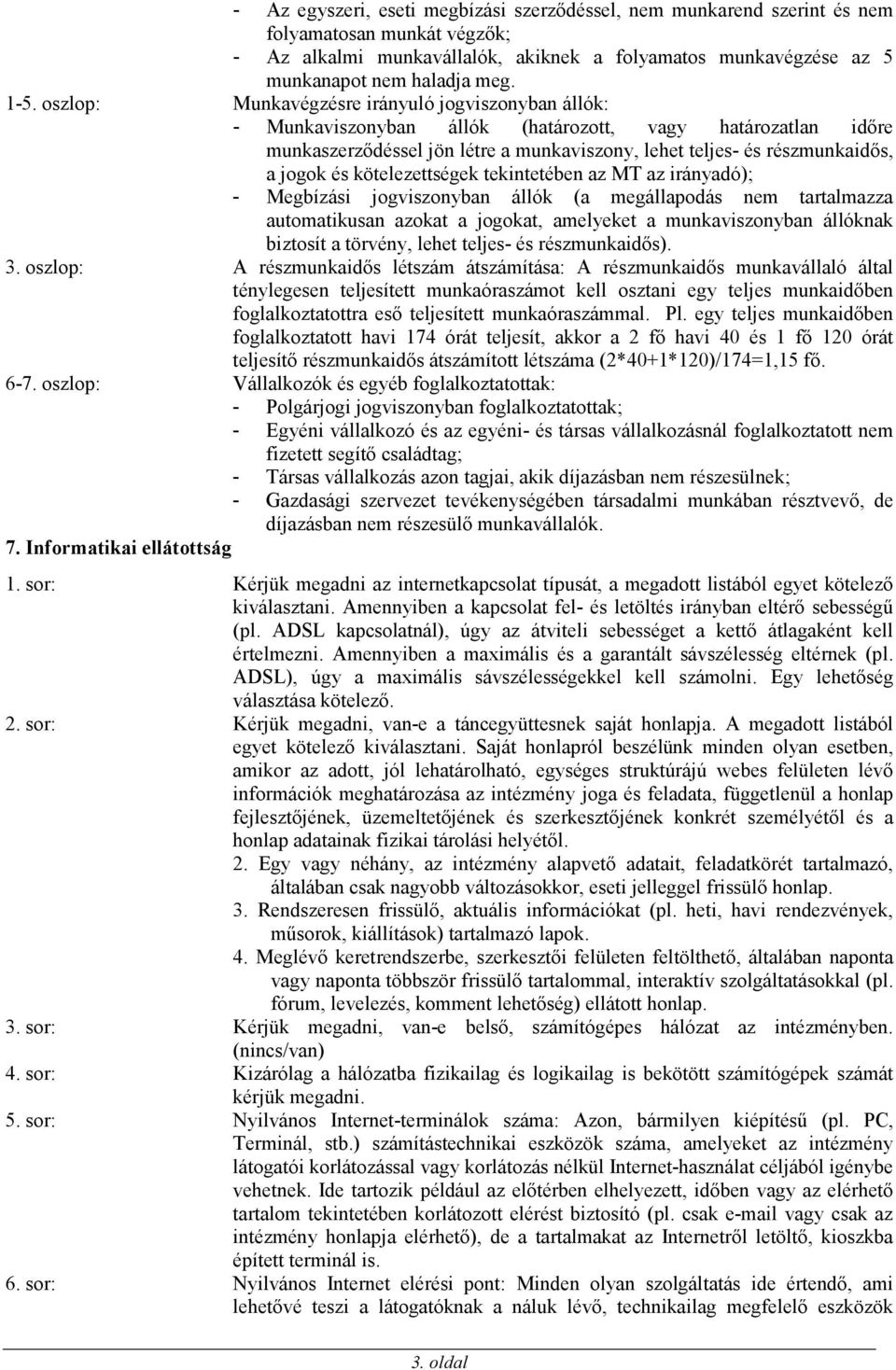 jogok és kötelezettségek tekintetében az MT az irányadó); - Megbízási jogviszonyban állók (a megállapodás nem tartalmazza automatikusan azokat a jogokat, amelyeket a munkaviszonyban állóknak biztosít