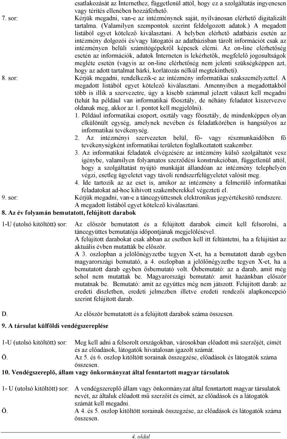 A helyben elérhető adatbázis esetén az intézmény dolgozói és/vagy látogatói az adatbázisban tárolt információt csak az intézményen belüli számítógépekről képesek elérni.