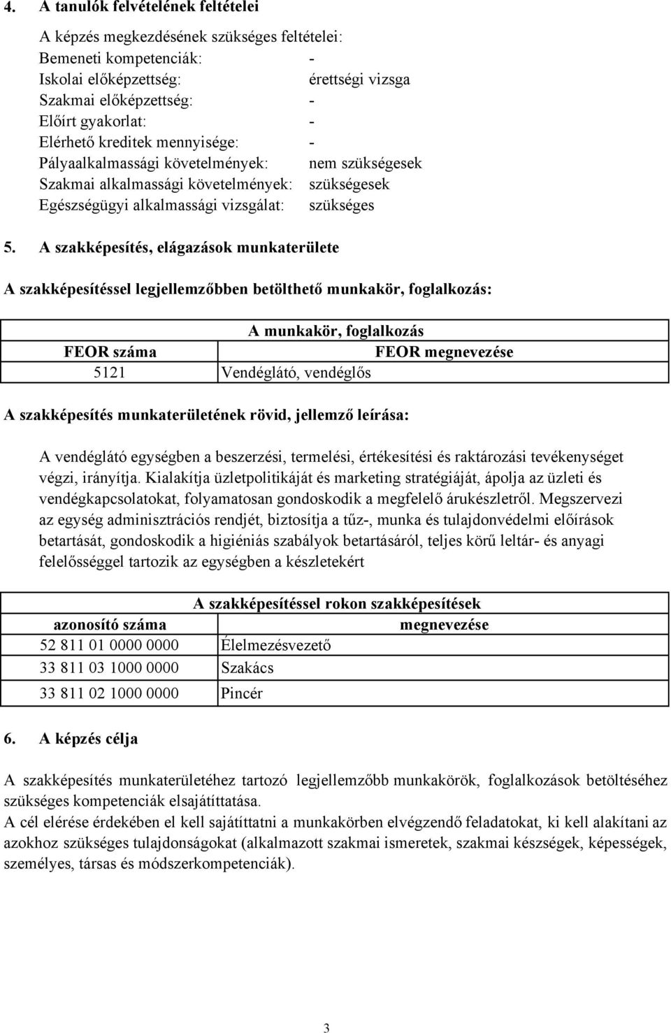 A szakképesítés, elágazások munkaterülete A szakképesítéssel legjellemzőbben betölthető munkakör, foglalkozás: A munkakör, foglalkozás FEOR száma FEOR megnevezése 5121 Vendéglátó, vendéglős A