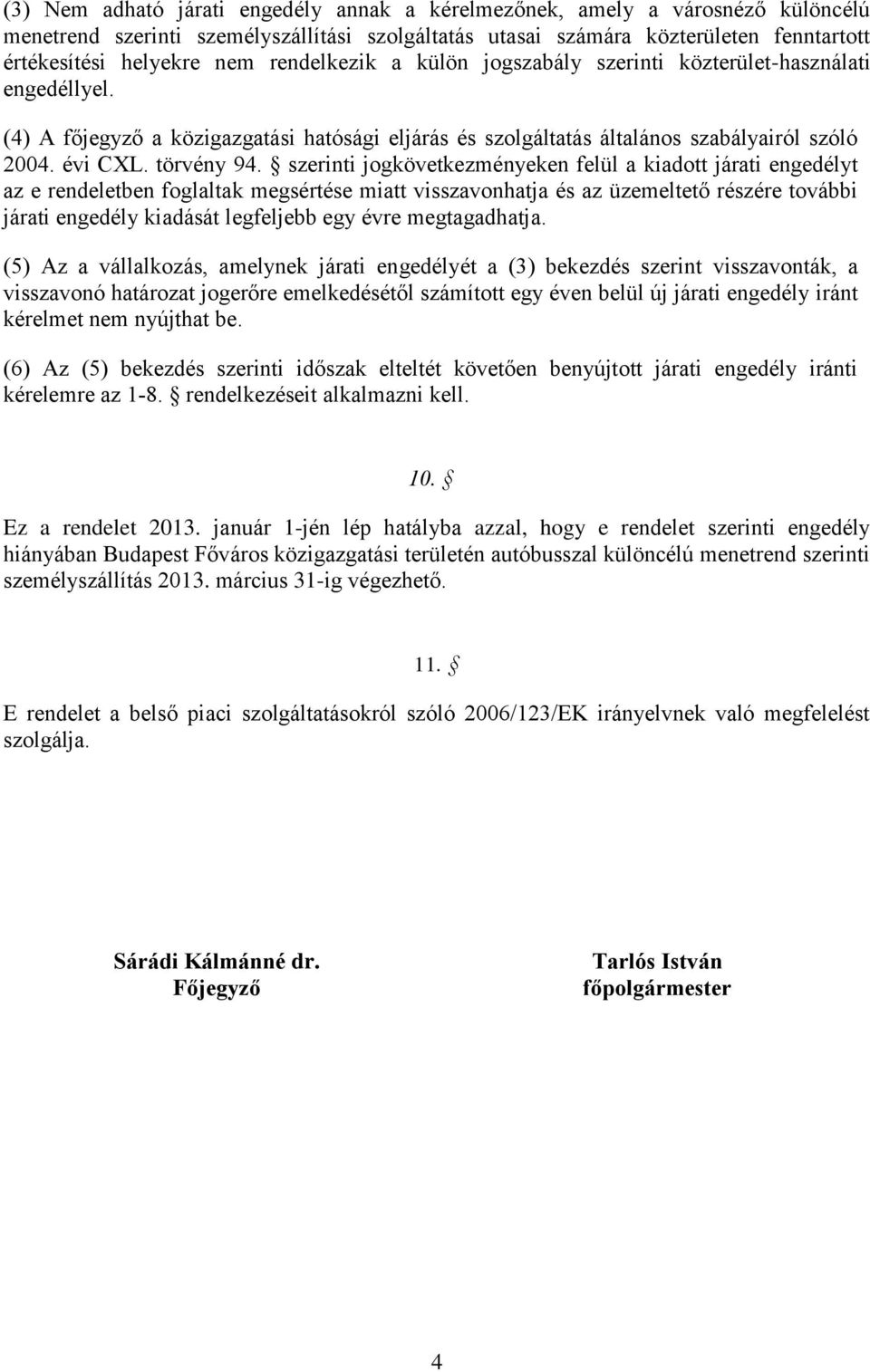 szerinti jogkövetkezményeken felül a kiadott járati engedélyt az e rendeletben foglaltak megsértése miatt visszavonhatja és az üzemeltető részére további járati engedély kiadását legfeljebb egy évre