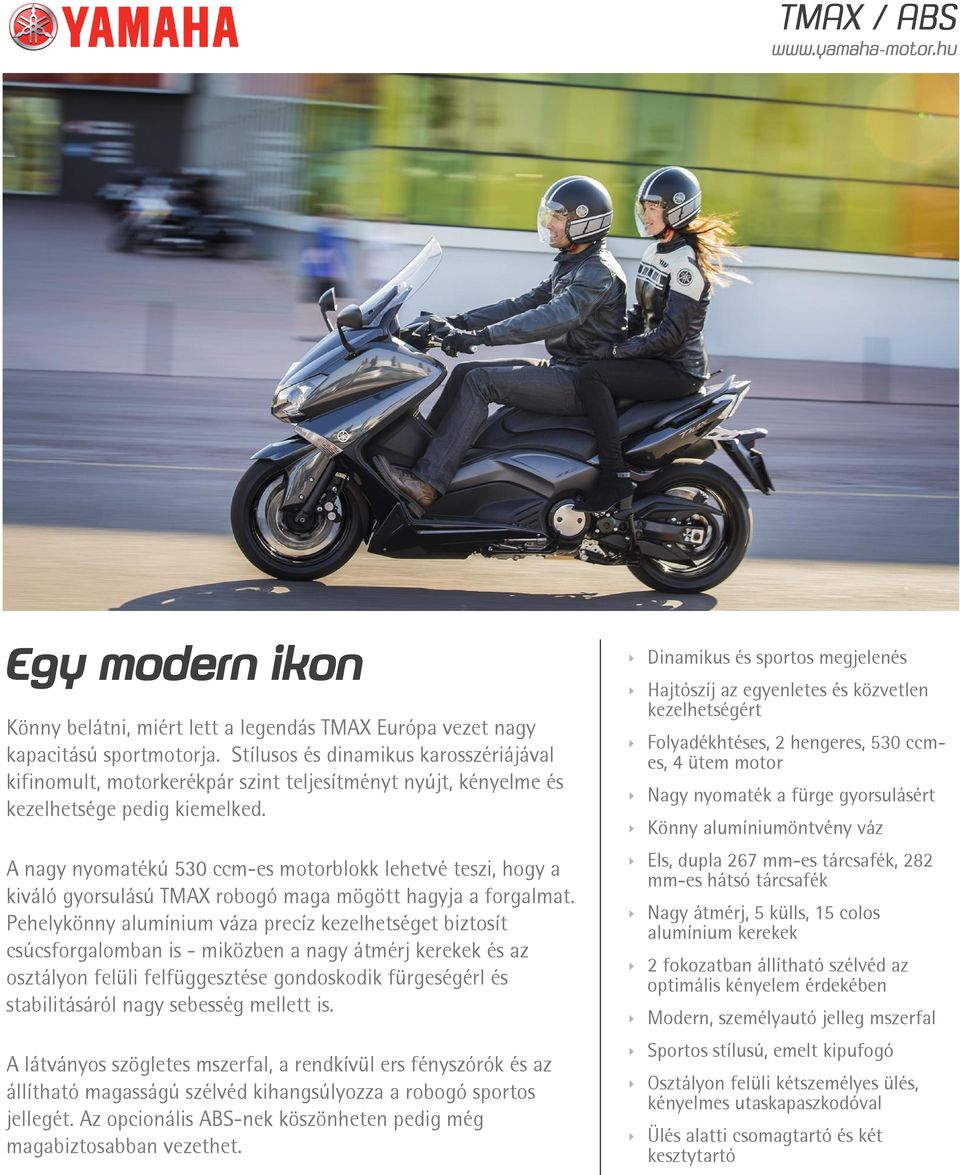 A nagy nyomatékú 530 ccm-es motorblokk lehetvé teszi, hogy a kiváló gyorsulású TMAX robogó maga mögött hagyja a forgalmat.