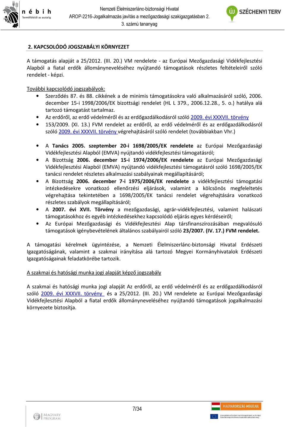 További kapcsolódó jogszabályok: Szerződés 87. és 88. cikkének a de minimis támogatásokra való alkalmazásáról szóló, 2006. december 15-i 1998/2006/EK bizottsági rendelet (HL L 379., 2006.12.28., 5. o.