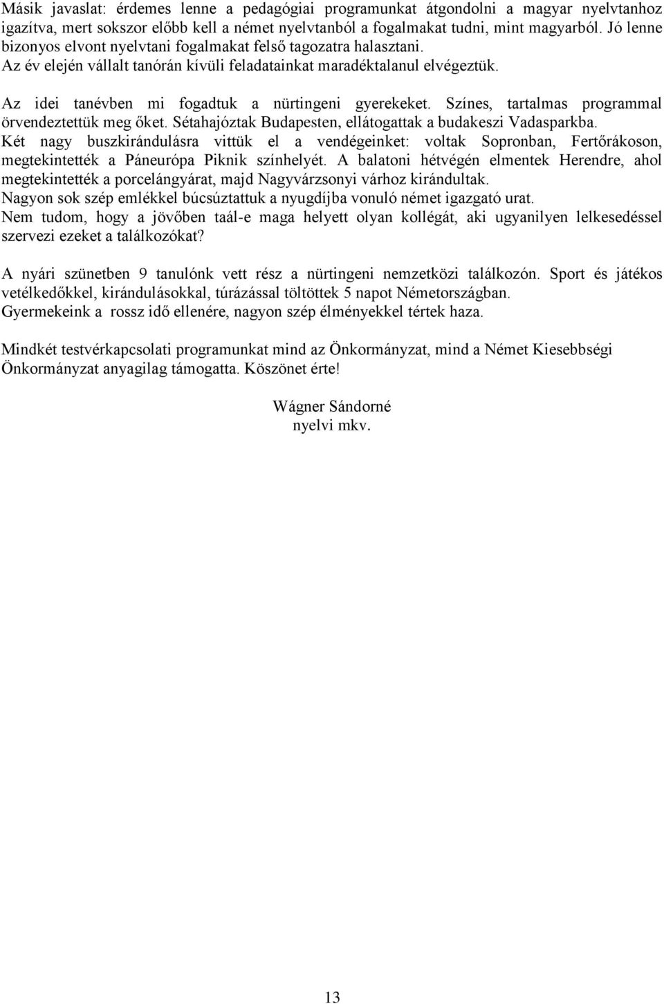 Az idei tanévben mi fogadtuk a nürtingeni gyerekeket. Színes, tartalmas programmal örvendeztettük meg őket. Sétahajóztak Budapesten, ellátogattak a budakeszi Vadasparkba.