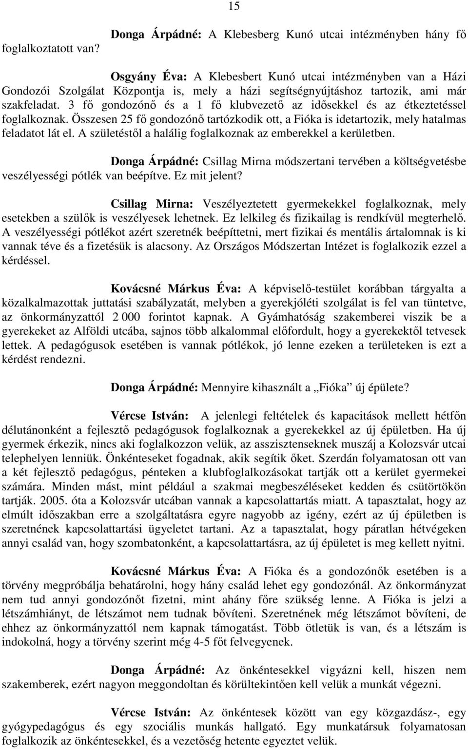 már szakfeladat. 3 fő gondozónő és a 1 fő klubvezető az idősekkel és az étkeztetéssel foglalkoznak. Összesen 25 fő gondozónő tartózkodik ott, a Fióka is idetartozik, mely hatalmas feladatot lát el.