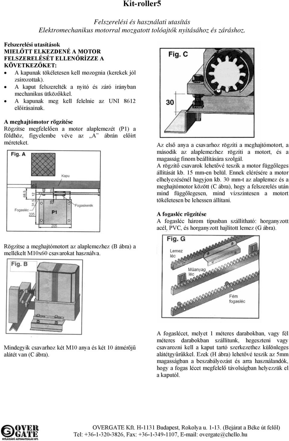 A kaput felszerelték a nyitó és záró irányban mechanikus ütközőkkel. A kapunak meg kell felelnie az UNI 8612 előírásainak.