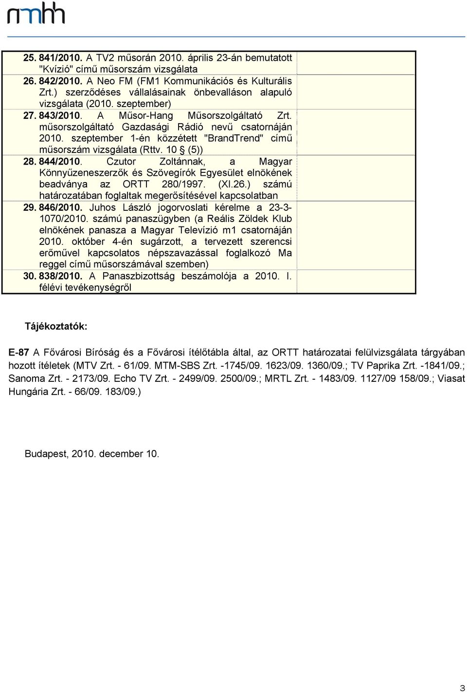 szeptember 1-én közzétett "BrandTrend" című műsorszám vizsgálata (Rttv. 10 (5)) 28. 844/2010. Czutor Zoltánnak, a Magyar Könnyűzeneszerzők és Szövegírók Egyesület elnökének beadványa az ORTT 280/1997.