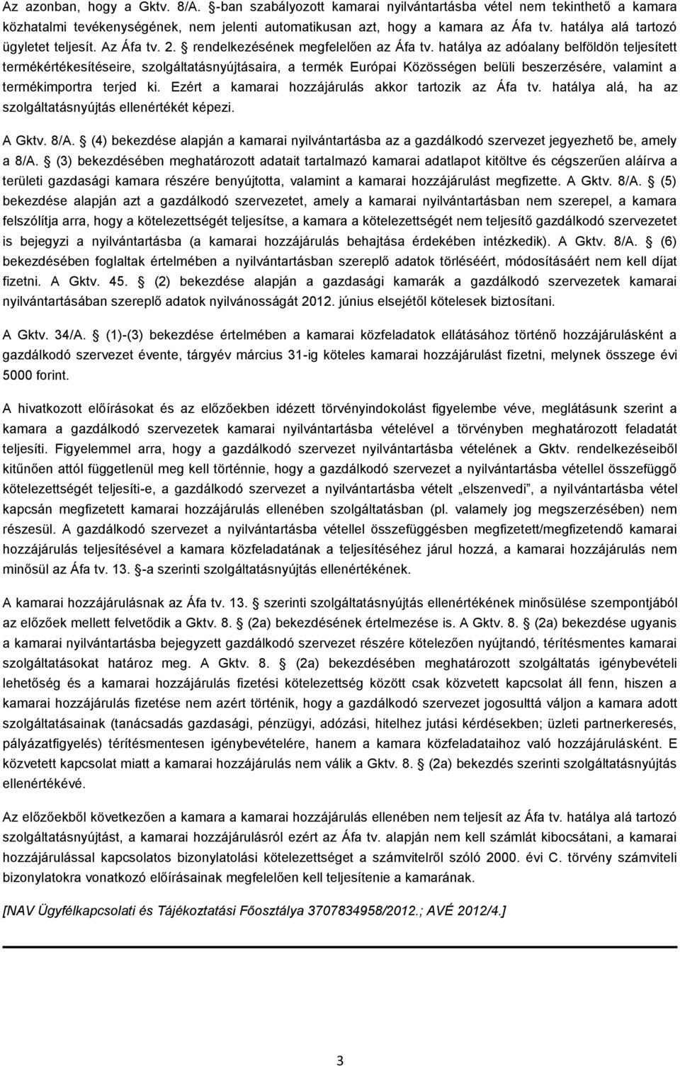 hatálya az adóalany belföldön teljesített termékértékesítéseire, szolgáltatásnyújtásaira, a termék Európai Közösségen belüli beszerzésére, valamint a termékimportra terjed ki.