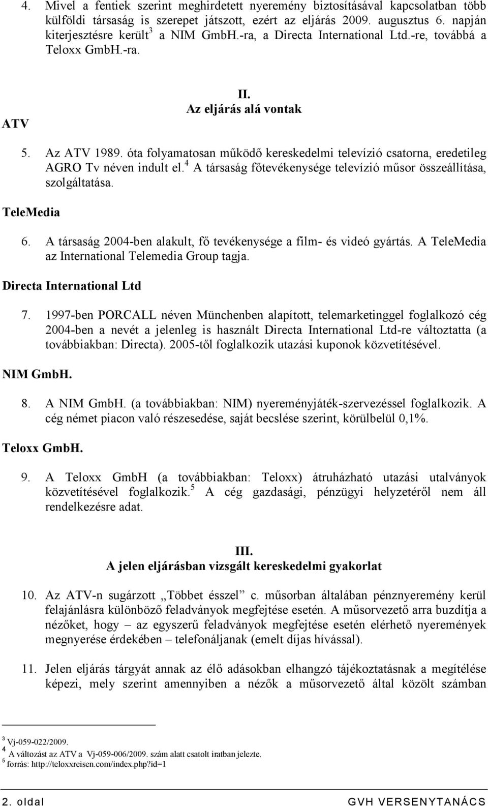 óta folyamatosan mőködı kereskedelmi televízió csatorna, eredetileg AGRO Tv néven indult el. 4 A társaság fıtevékenysége televízió mősor összeállítása, szolgáltatása. TeleMedia 6.