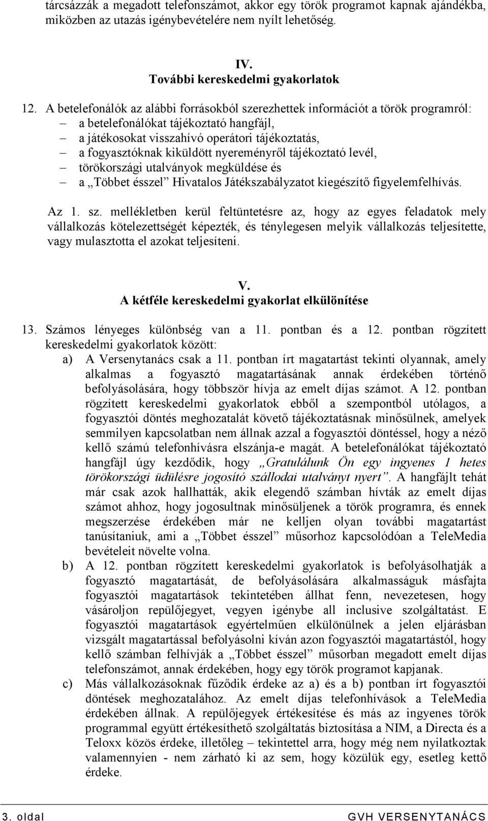 nyereményrıl tájékoztató levél, törökországi utalványok megküldése és a Többet ésszel Hivatalos Játékszabályzatot kiegészítı figyelemfelhívás. Az 1. sz.